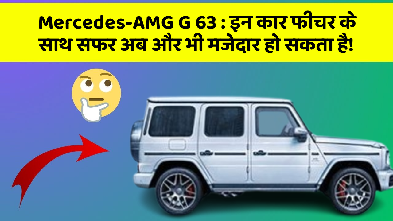 Mercedes-AMG G 63:इन कार फीचर के साथ सफर अब और भी मजेदार हो सकता है!
