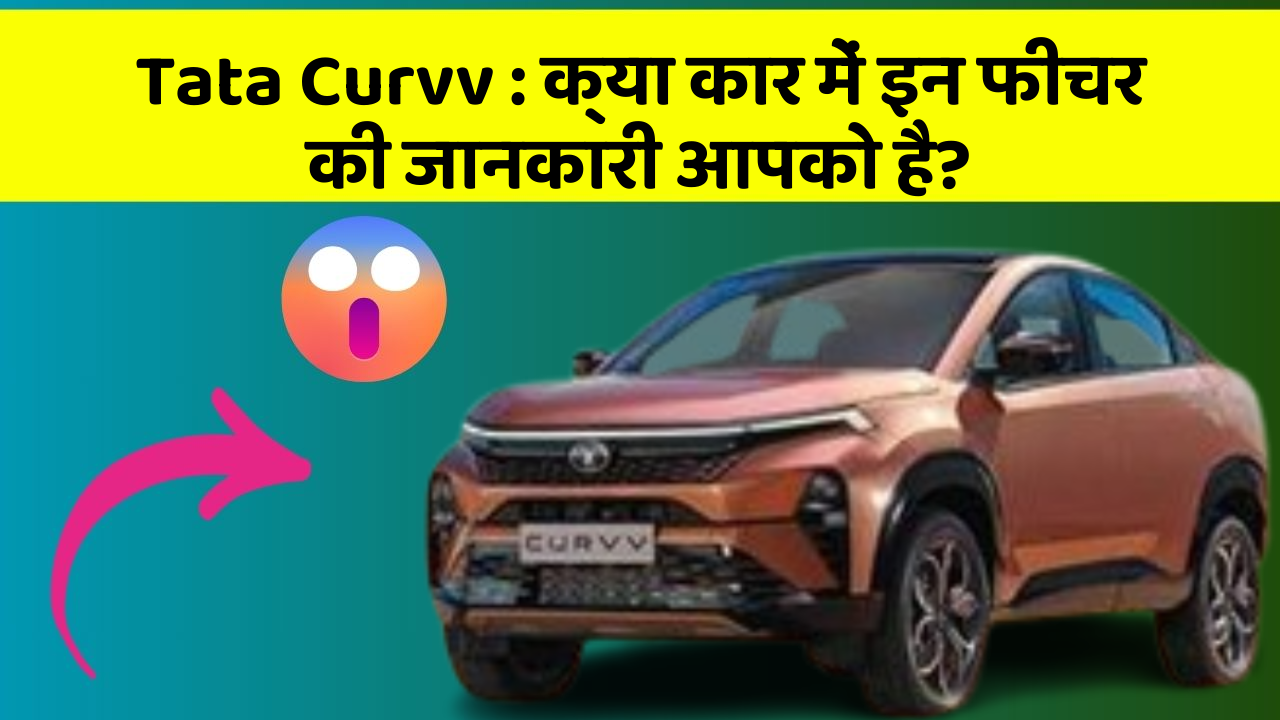 Tata Curvv:क्या कार में इन फीचर की जानकारी आपको है?