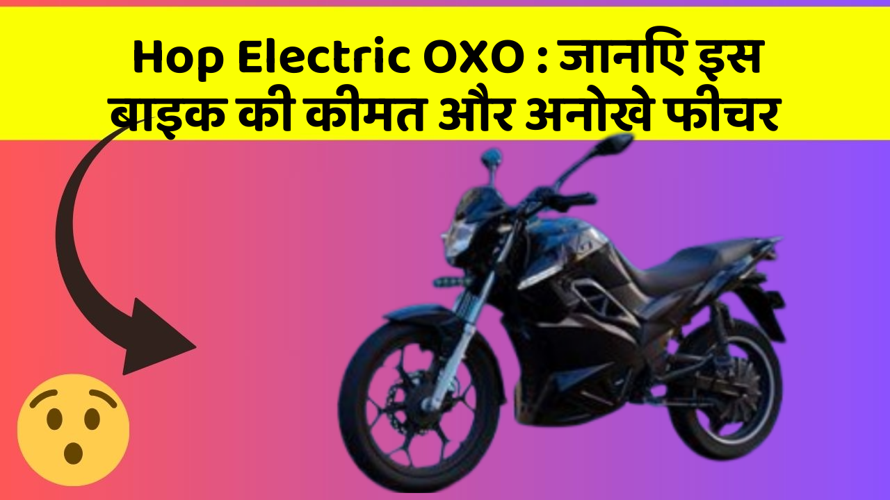 Hop Electric OXO: जानिए इस बाइक की कीमत और अनोखे फीचर