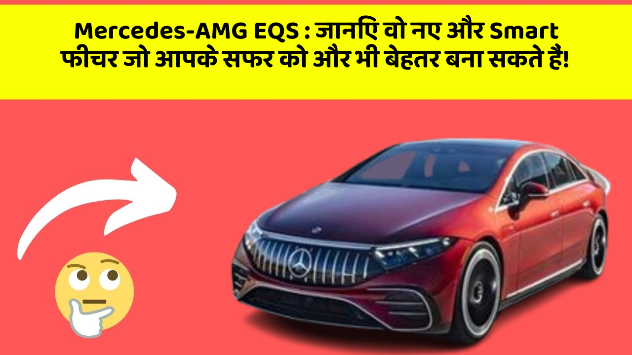 Mercedes-AMG EQS : जानिए वो नए और Smart फीचर जो आपके सफर को और भी बेहतर बना सकते हैं!