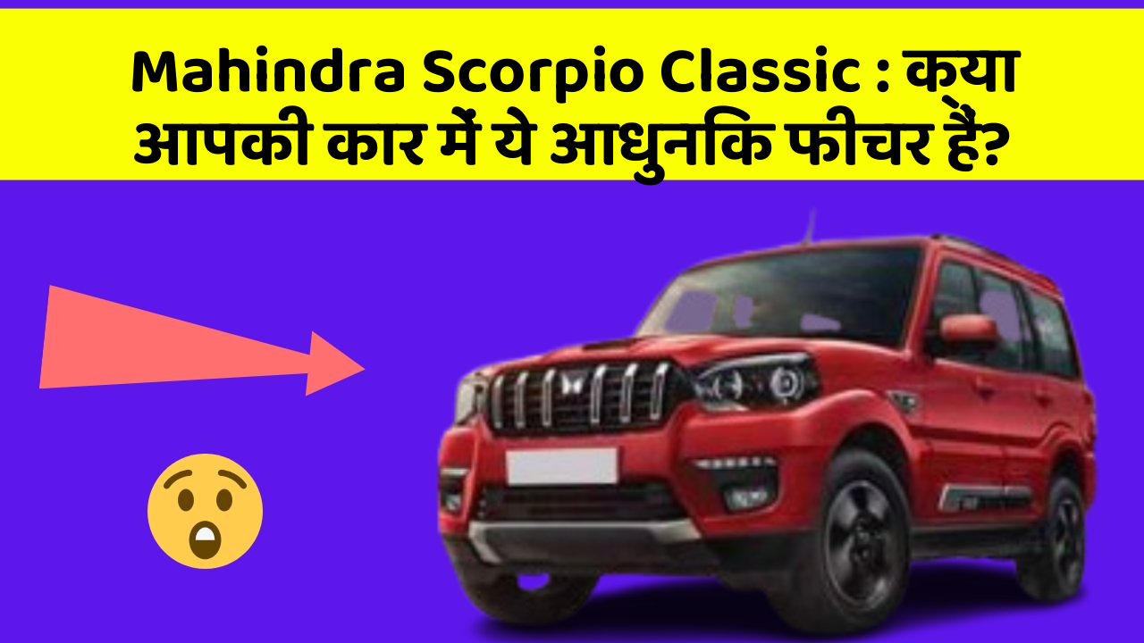 Mahindra Scorpio Classic: क्या आपकी कार में ये आधुनिक फीचर हैं?