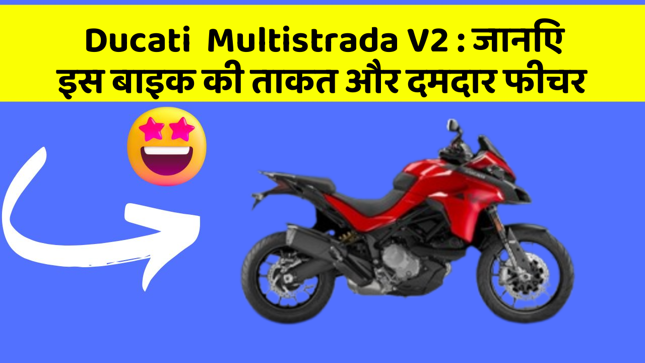 Ducati  Multistrada V2 : जानिए इस बाइक की ताकत और दमदार फीचर