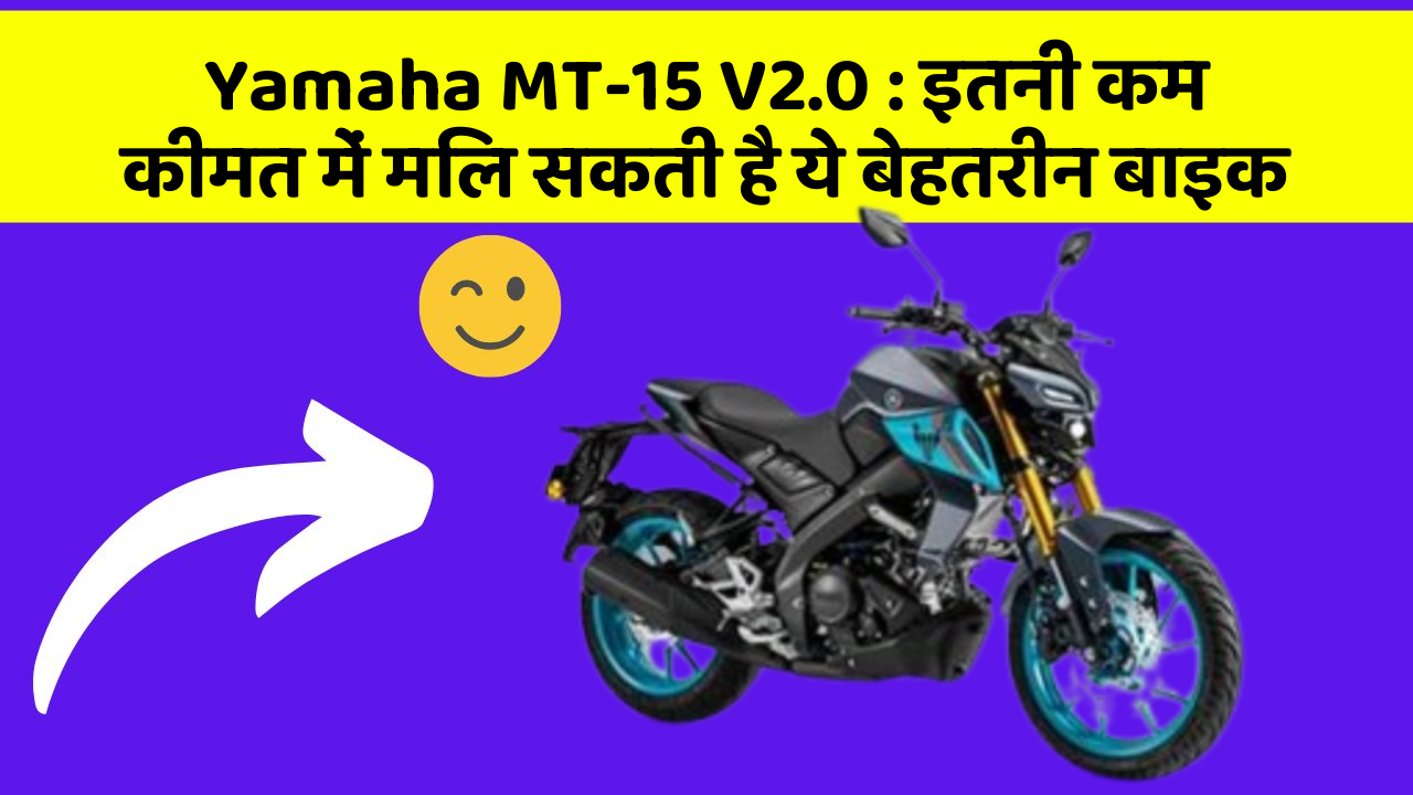 Yamaha MT-15 V2.0: इतनी कम कीमत में मिल सकती है ये बेहतरीन बाइक