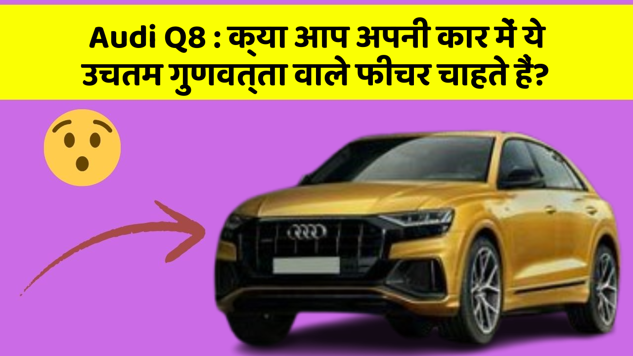 Audi Q8 : क्या आप अपनी कार में ये उचतम गुणवत्ता वाले फीचर चाहते हैं?