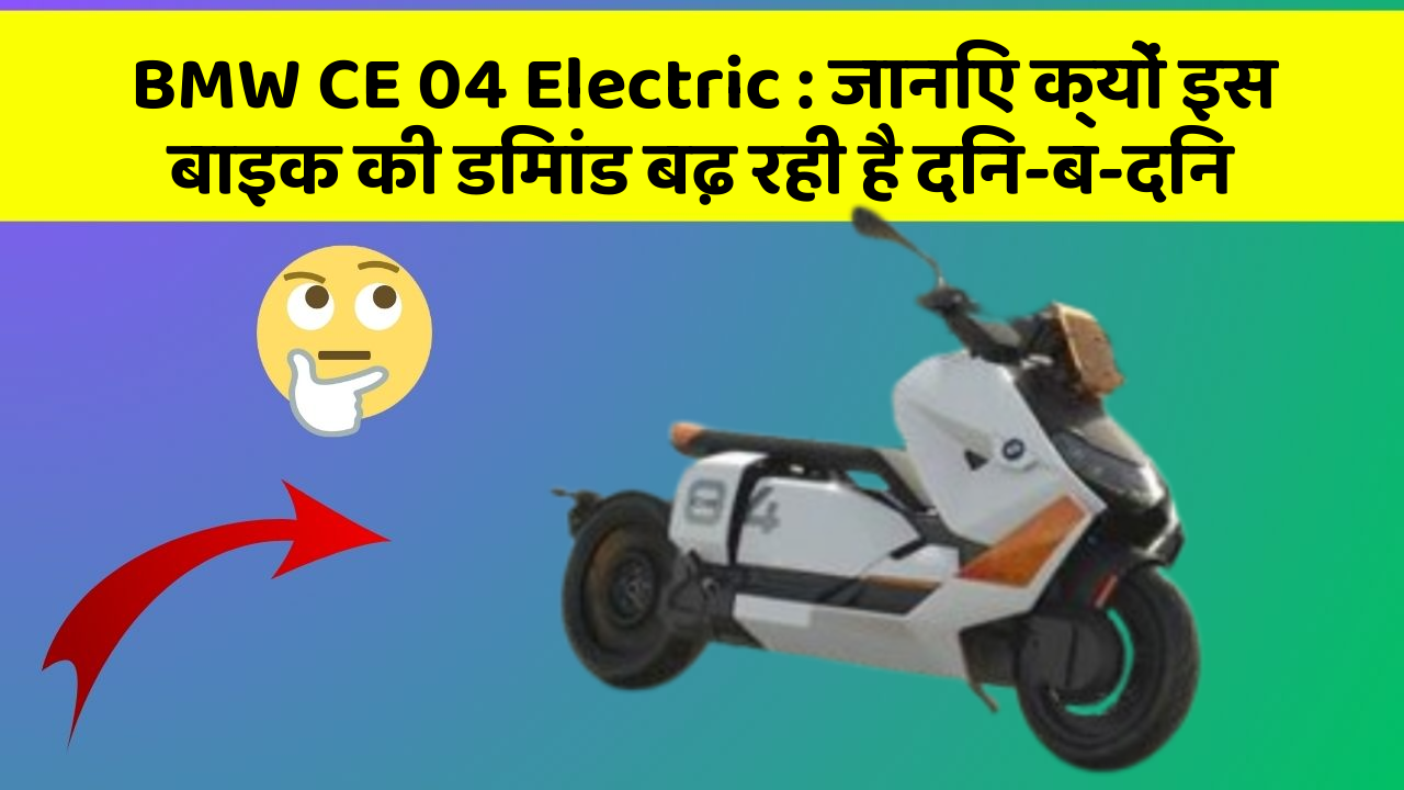 BMW CE 04 Electric: जानिए क्यों इस बाइक की डिमांड बढ़ रही है दिन-ब-दिन