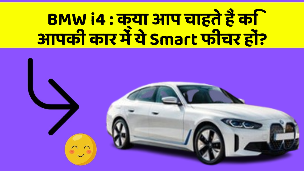 BMW i4 : क्या आप चाहते हैं कि आपकी कार में ये Smart फीचर हों?