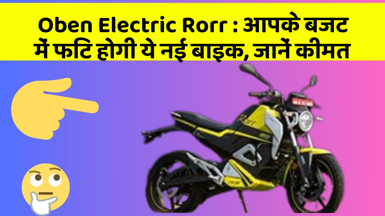 Oben Electric Rorr: आपके बजट में फिट होगी ये नई बाइक, जानें कीमत