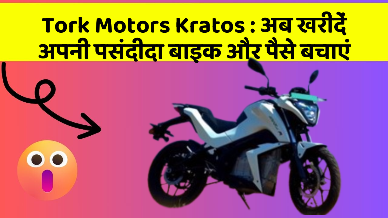 Tork Motors Kratos : अब खरीदें अपनी पसंदीदा बाइक और पैसे बचाएं