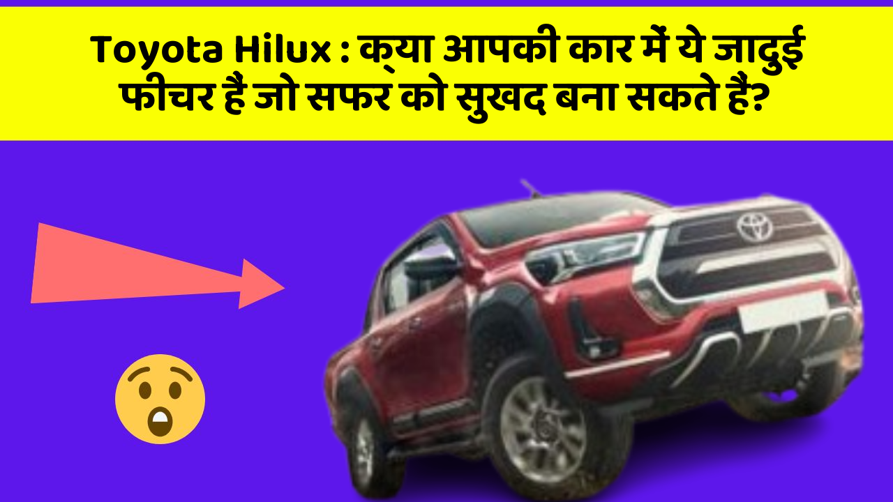 Toyota Hilux : क्या आपकी कार में ये जादुई फीचर हैं जो सफर को सुखद बना सकते हैं?
