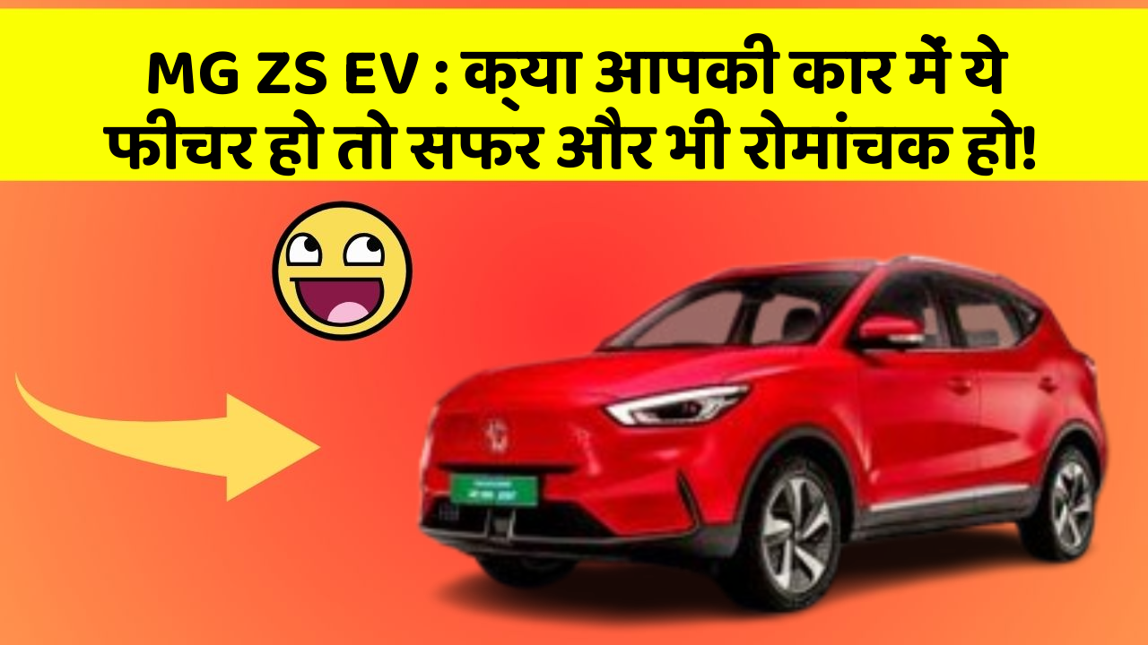MG ZS EV:क्या आपकी कार में ये फीचर हो तो सफर और भी रोमांचक हो!