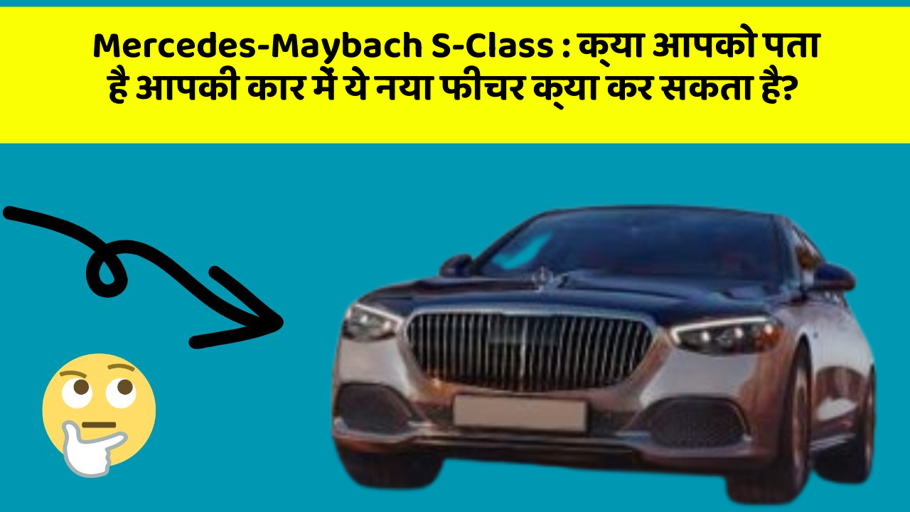 Mercedes-Maybach S-Class: क्या आपको पता है आपकी कार में ये नया फीचर क्या कर सकता है?