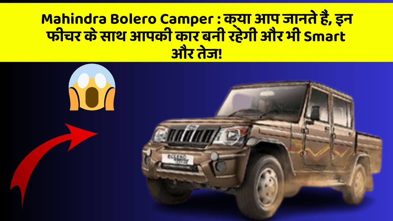 Mahindra Bolero Camper : क्या आप जानते हैं, इन फीचर के साथ आपकी कार बनी रहेगी और भी Smart और तेज!