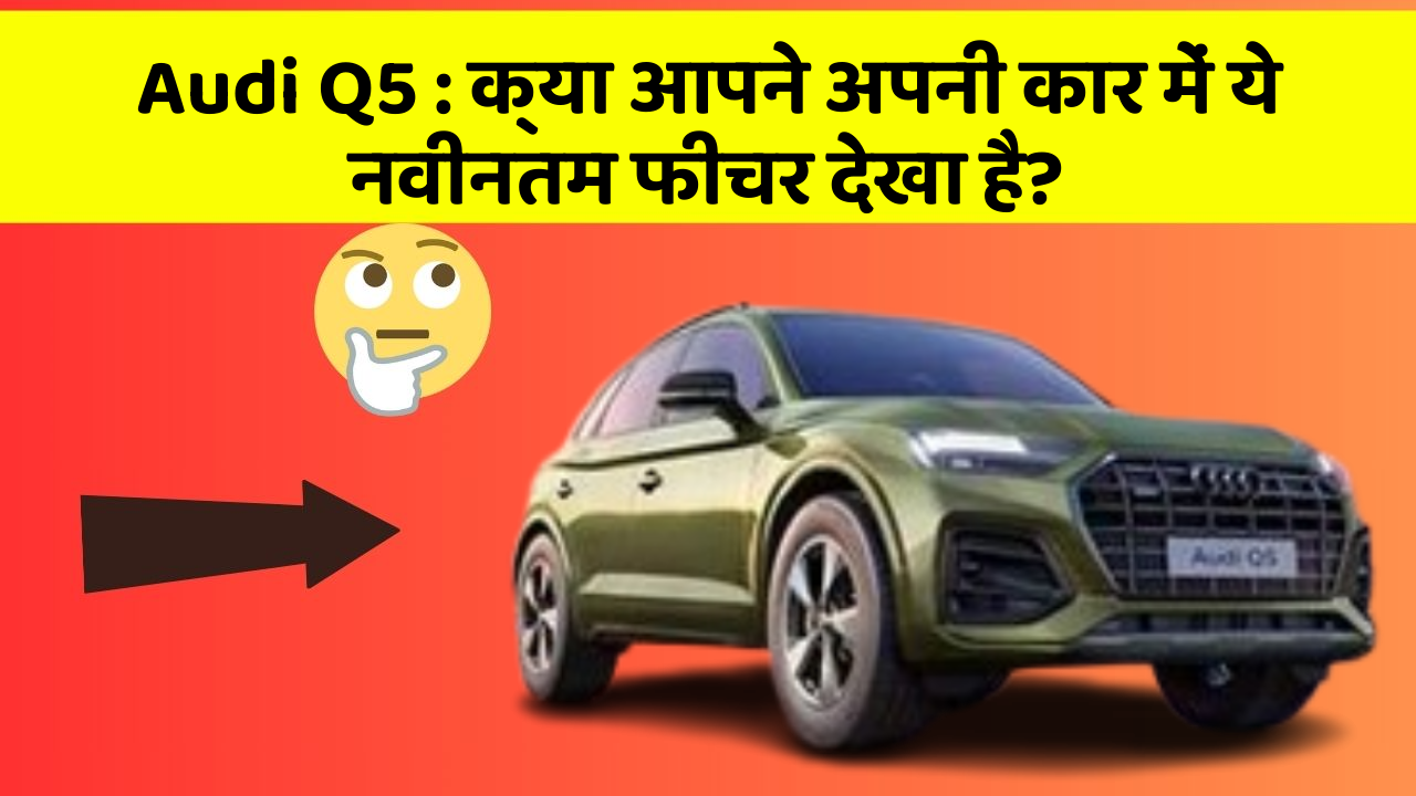 Audi Q5: क्या आपने अपनी कार में ये नवीनतम फीचर देखा है?