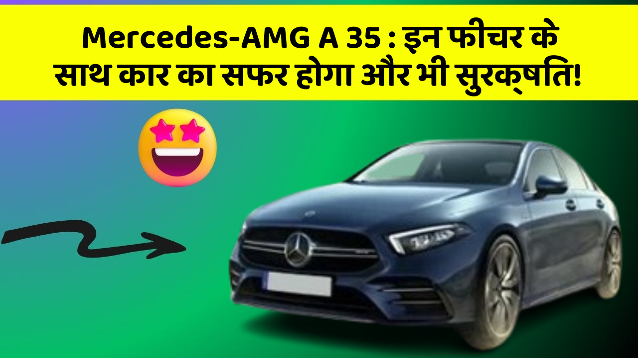 Mercedes-AMG A 35: इन फीचर के साथ कार का सफर होगा और भी सुरक्षित!
