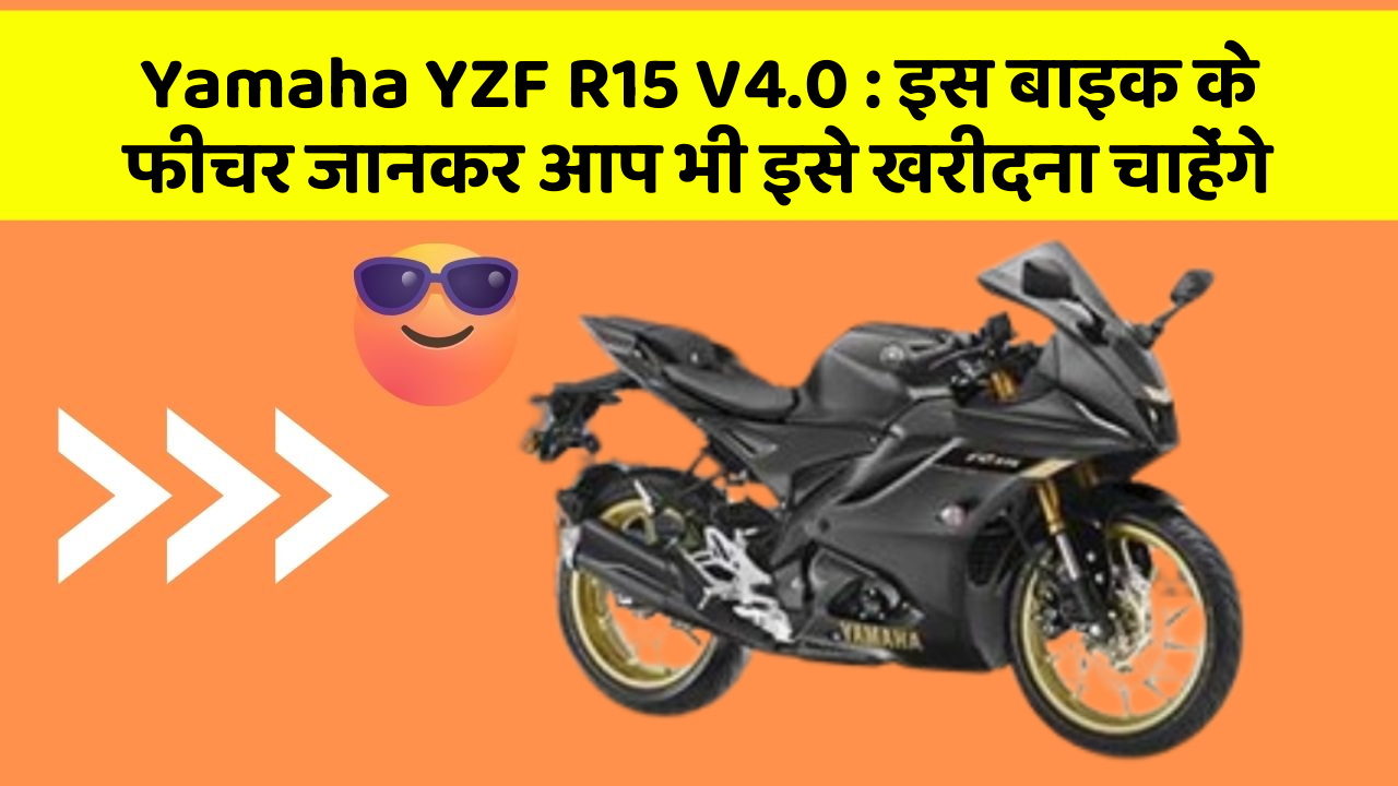 Yamaha YZF R15 V4.0: इस बाइक के फीचर जानकर आप भी इसे खरीदना चाहेंगे