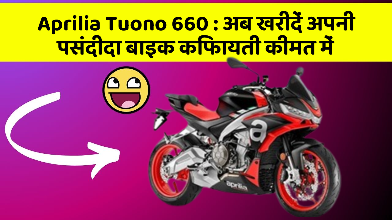 Aprilia Tuono 660 : अब खरीदें अपनी पसंदीदा बाइक किफायती कीमत में