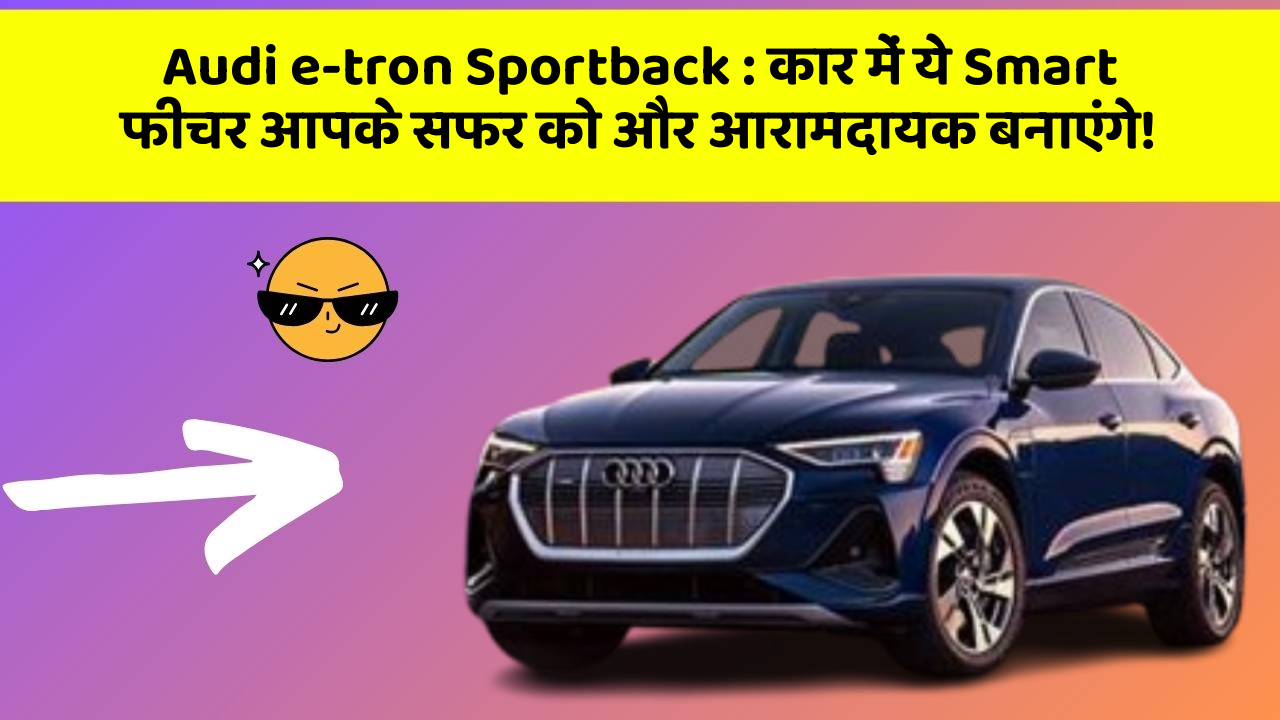 Audi e-tron Sportback: कार में ये Smart फीचर आपके सफर को और आरामदायक बनाएंगे!