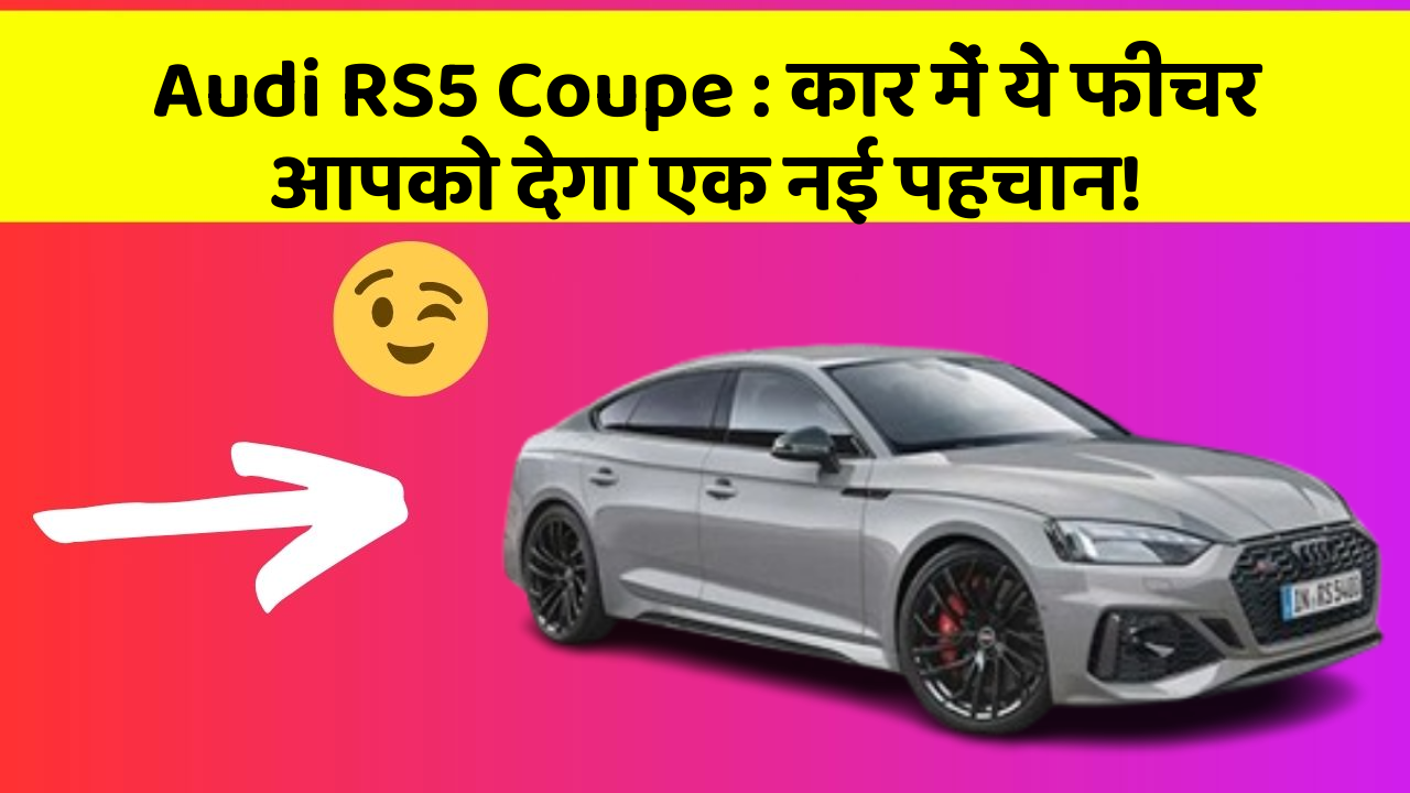 Audi RS5 Coupe : कार में ये फीचर आपको देगा एक नई पहचान!