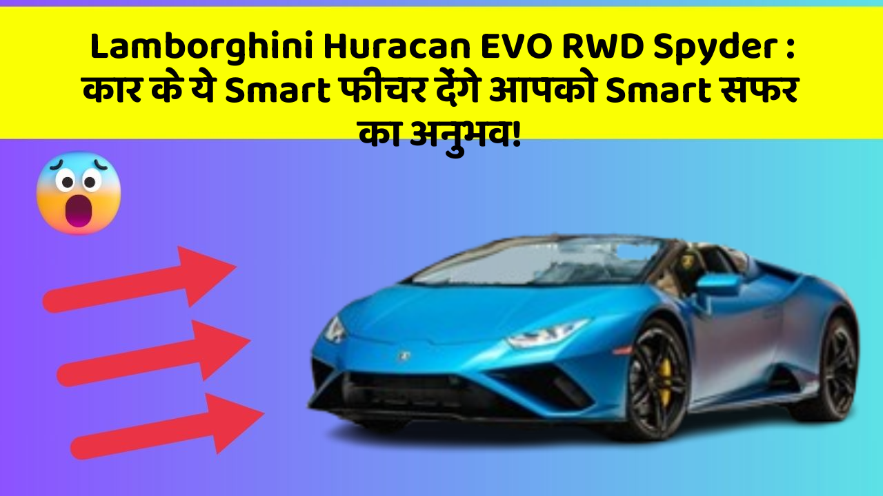 Lamborghini Huracan EVO RWD Spyder: कार के ये Smart फीचर देंगे आपको Smart सफर का अनुभव!