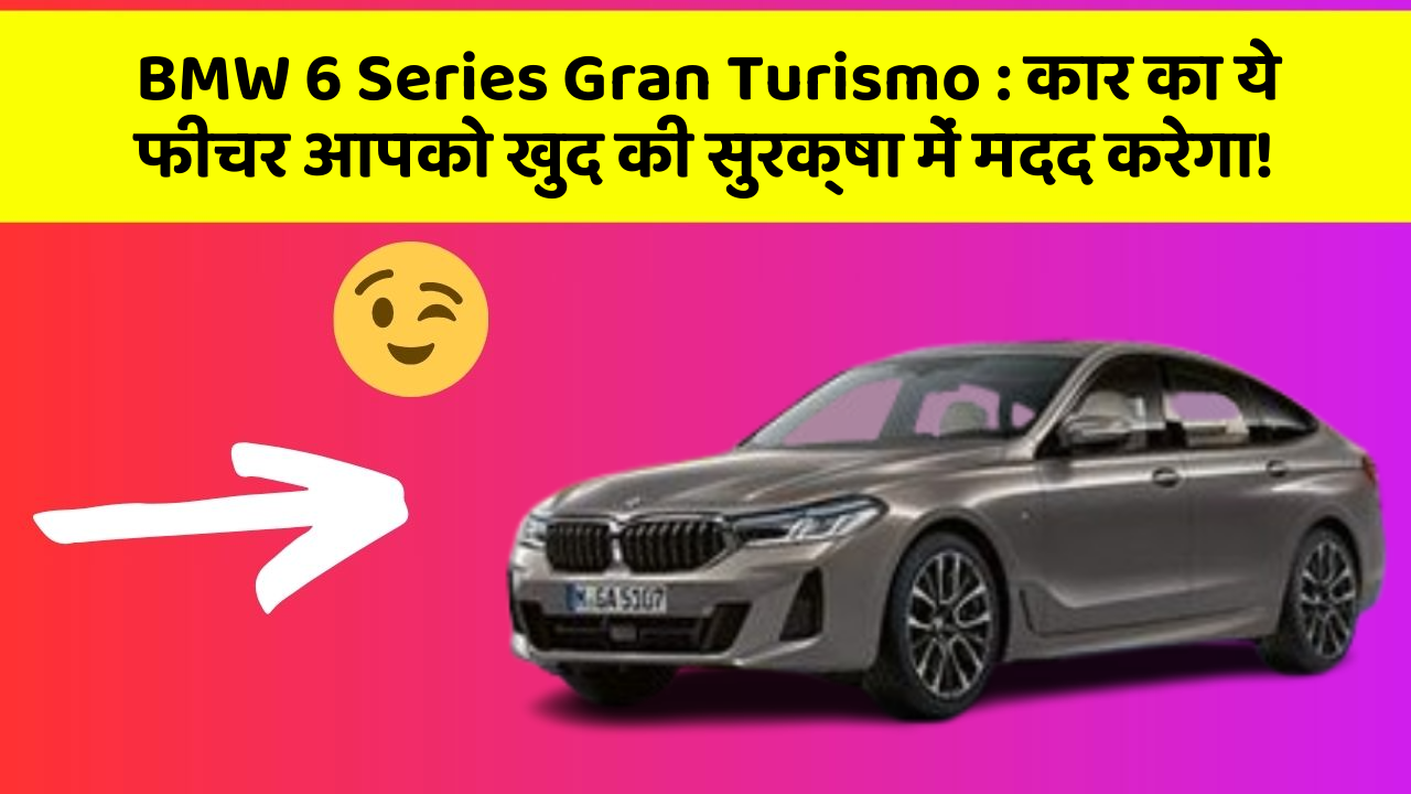 BMW 6 Series Gran Turismo : कार का ये फीचर आपको खुद की सुरक्षा में मदद करेगा!