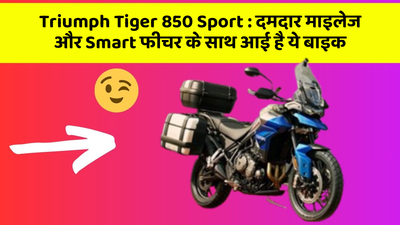 Triumph Tiger 850 Sport: दमदार माइलेज और Smart फीचर के साथ आई है ये बाइक