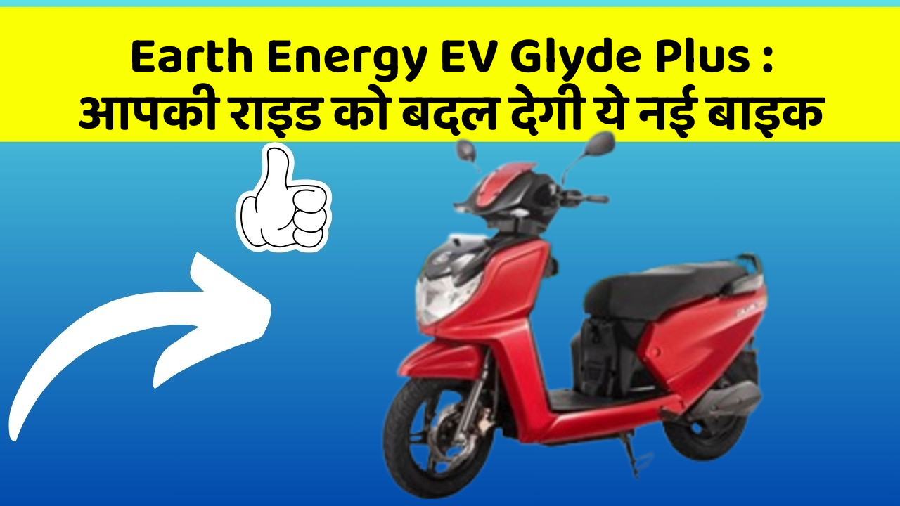 Earth Energy EV Glyde Plus: आपकी राइड को बदल देगी ये नई बाइक