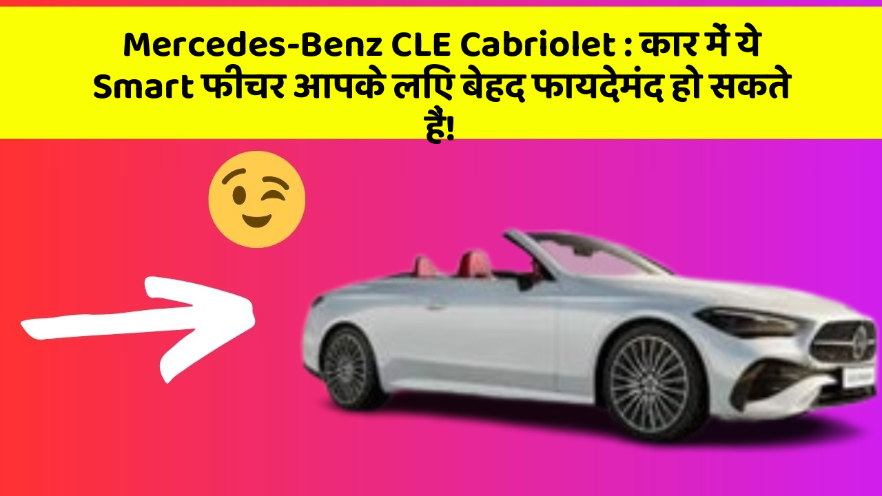 Mercedes-Benz CLE Cabriolet: कार में ये Smart फीचर आपके लिए बेहद फायदेमंद हो सकते हैं!