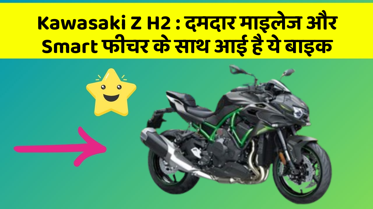 Kawasaki Z H2 : दमदार माइलेज और Smart फीचर के साथ आई है ये बाइक