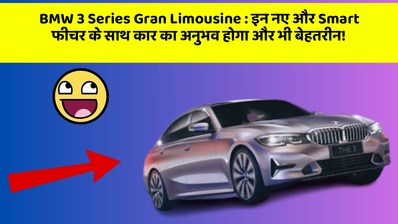 BMW 3 Series Gran Limousine:इन नए और Smart फीचर के साथ कार का अनुभव होगा और भी बेहतरीन!