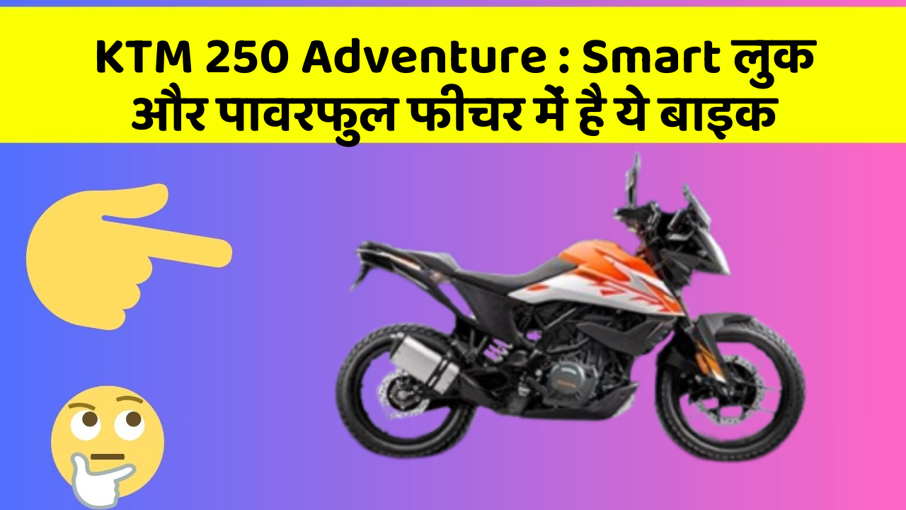 KTM 250 Adventure : Smart लुक और पावरफुल फीचर में है ये बाइक
