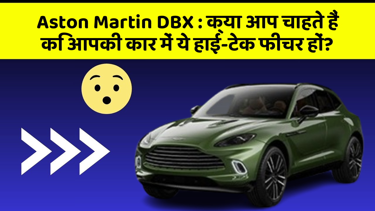 Aston Martin DBX : क्या आप चाहते हैं कि आपकी कार में ये हाई-टेक फीचर हों?