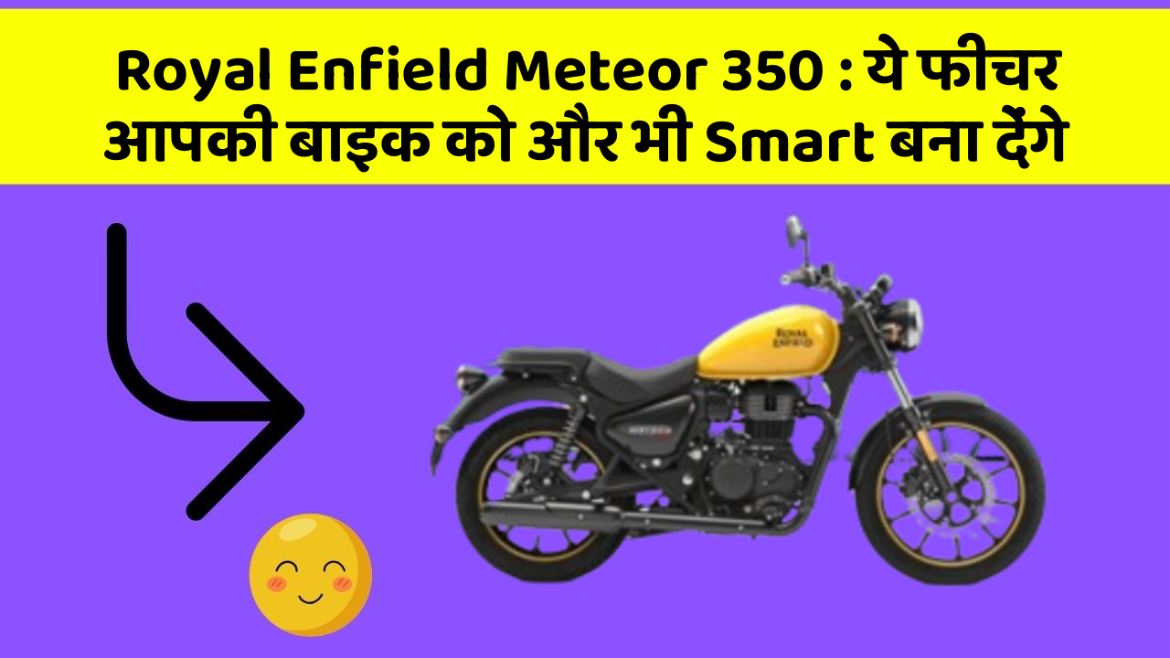 Royal Enfield Meteor 350: ये फीचर आपकी बाइक को और भी Smart बना देंगे