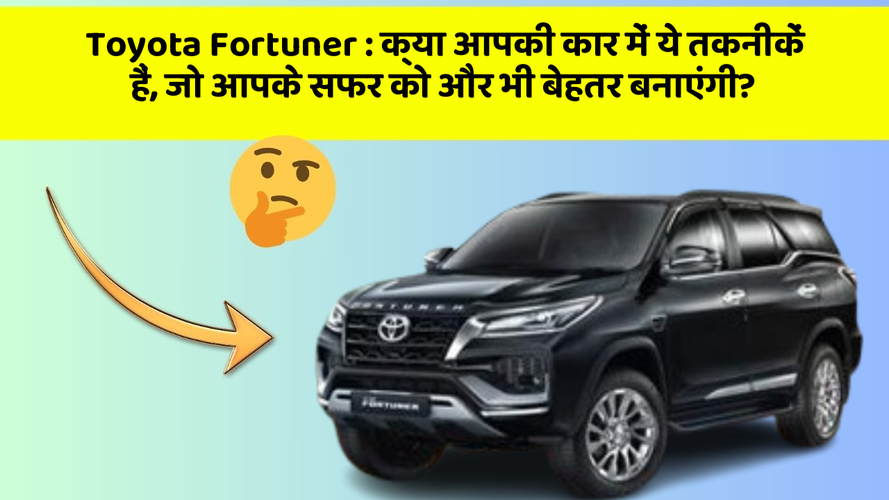 Toyota Fortuner : क्या आपकी कार में ये तकनीकें हैं, जो आपके सफर को और भी बेहतर बनाएंगी?