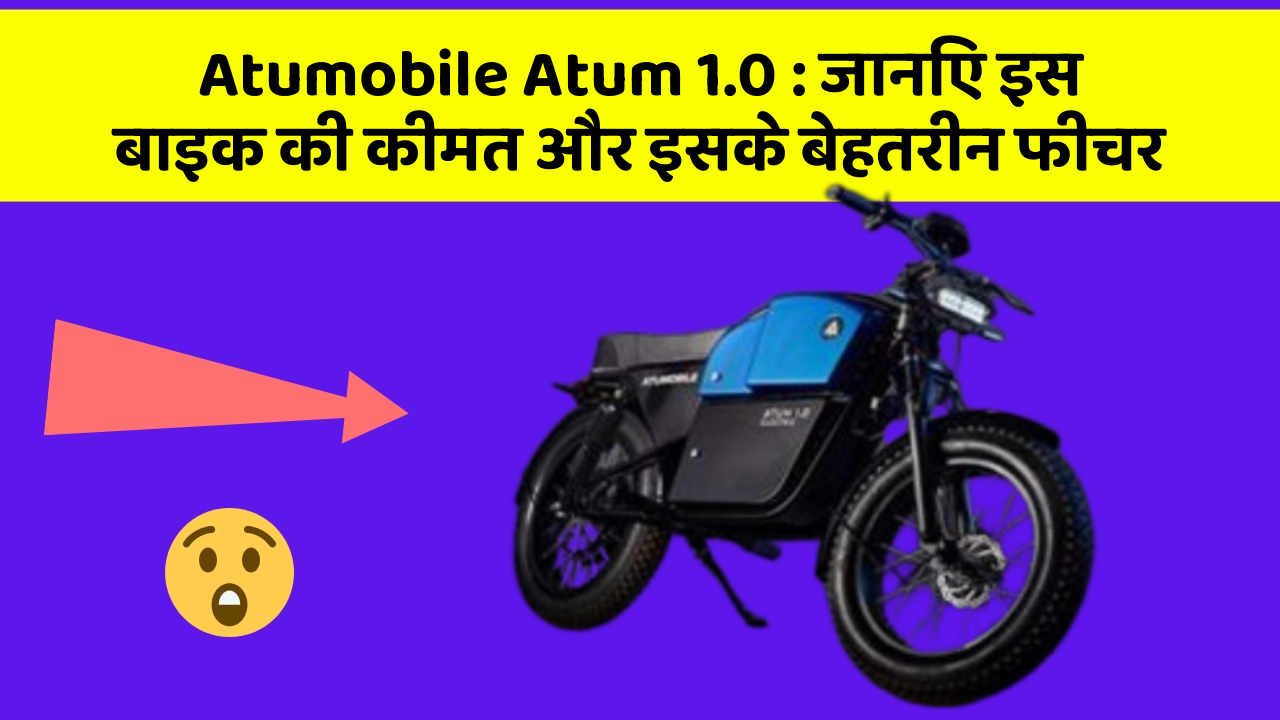 Atumobile Atum 1.0: जानिए इस बाइक की कीमत और इसके बेहतरीन फीचर