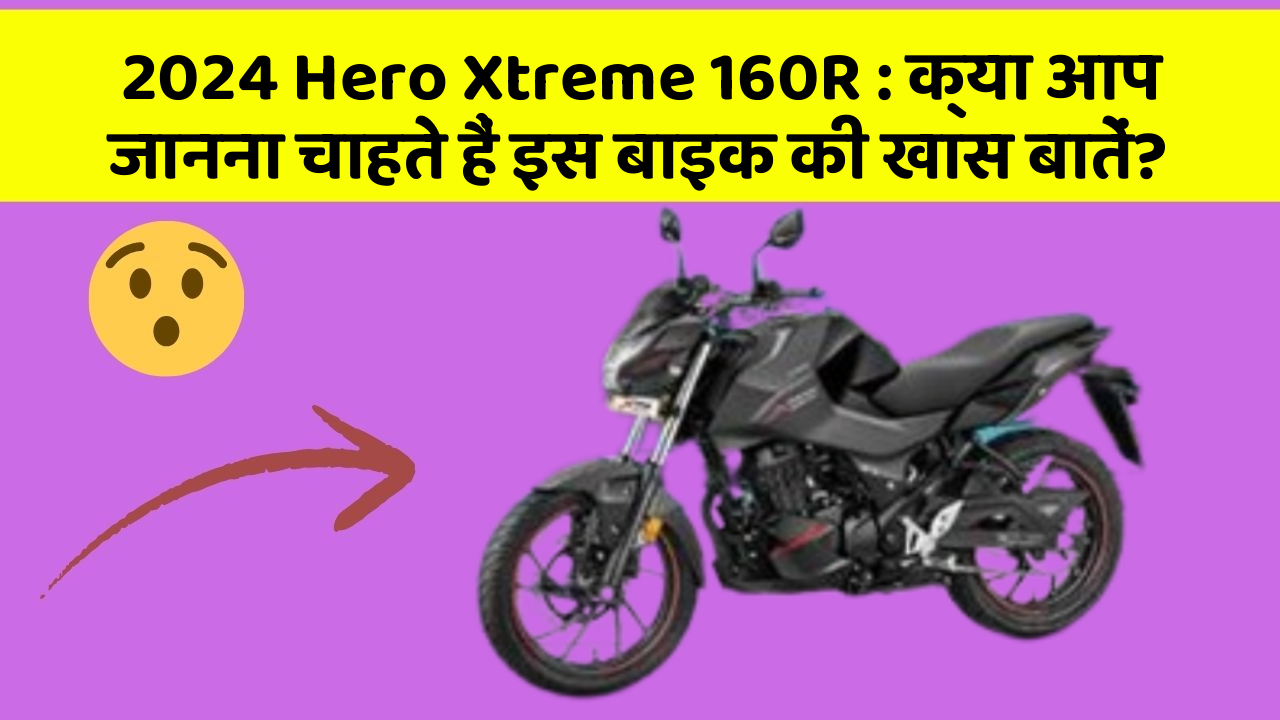 2024 Hero Xtreme 160R: क्या आप जानना चाहते हैं इस बाइक की खास बातें?