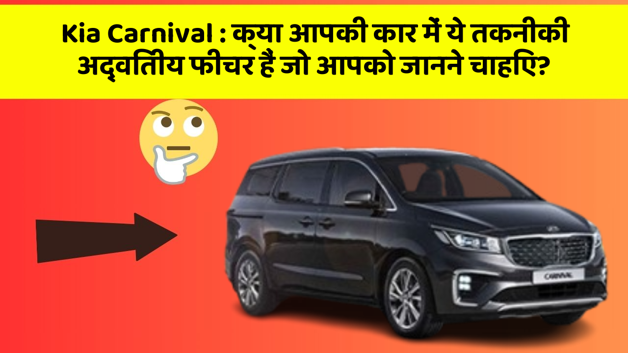 Kia Carnival: क्या आपकी कार में ये तकनीकी अद्वितीय फीचर हैं जो आपको जानने चाहिए?
