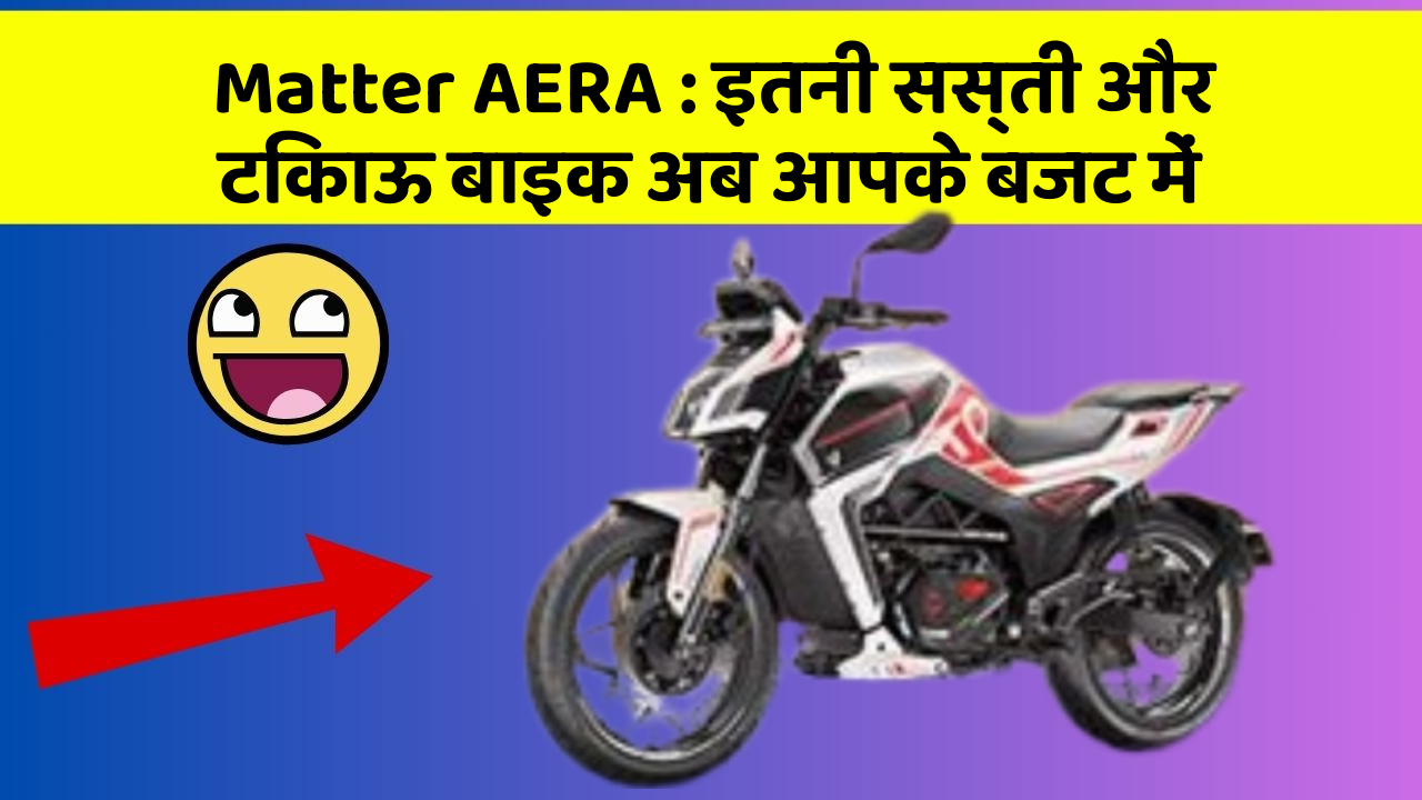 Matter AERA: इतनी सस्ती और टिकाऊ बाइक अब आपके बजट में