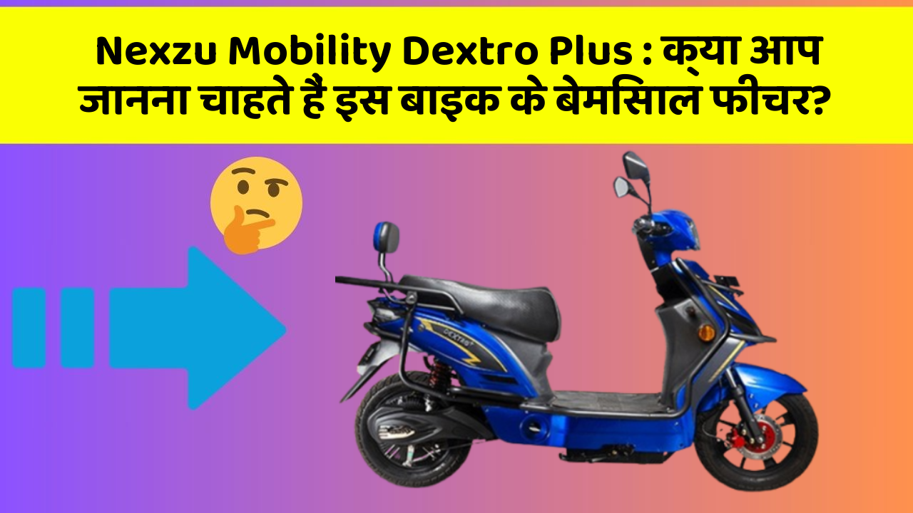 Nexzu Mobility Dextro Plus : क्या आप जानना चाहते हैं इस बाइक के बेमिसाल फीचर?