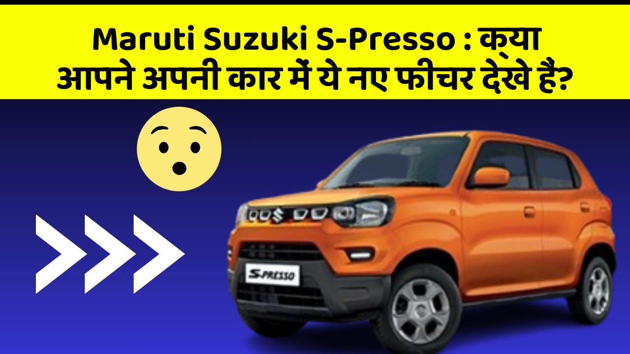 Maruti Suzuki S-Presso : क्या आपने अपनी कार में ये नए फीचर देखे हैं?