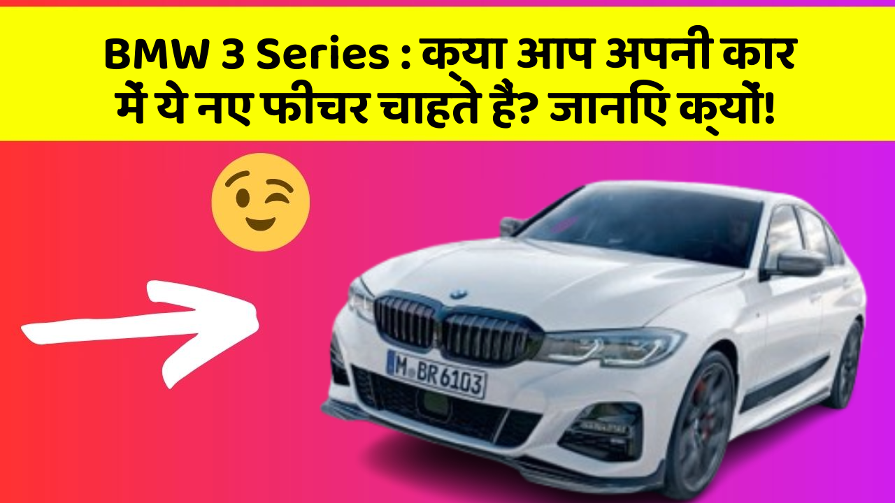 BMW 3 Series: क्या आप अपनी कार में ये नए फीचर चाहते हैं? जानिए क्यों!