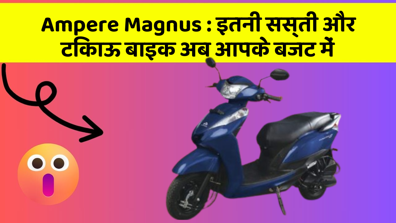Ampere Magnus : इतनी सस्ती और टिकाऊ बाइक अब आपके बजट में