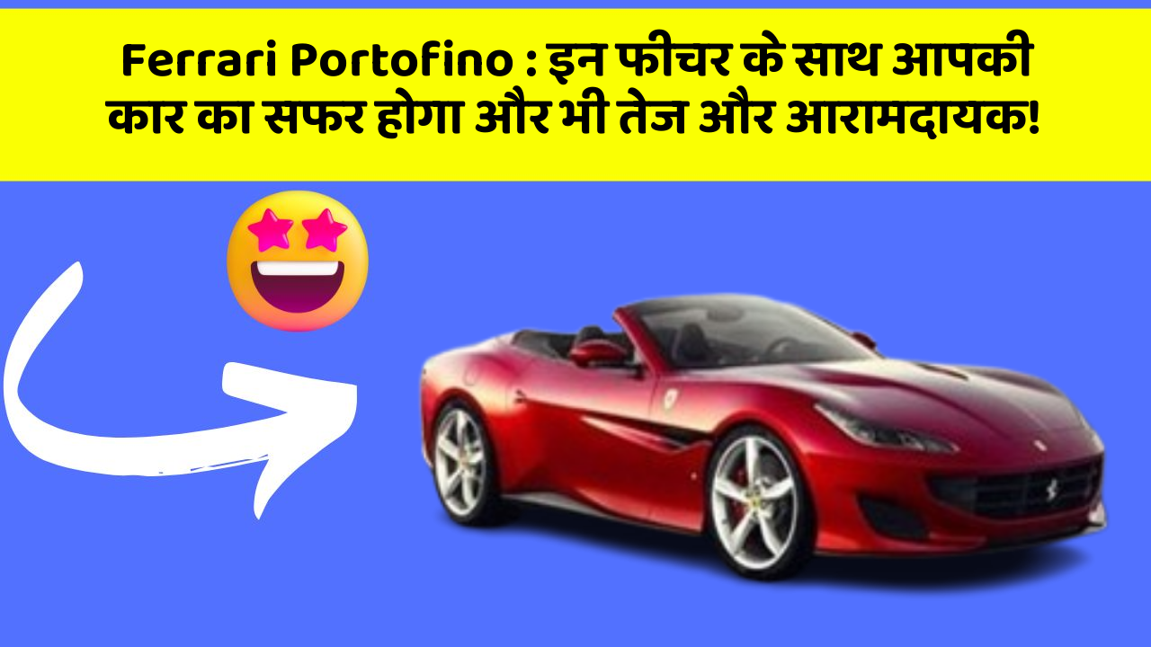 Ferrari Portofino : इन फीचर के साथ आपकी कार का सफर होगा और भी तेज और आरामदायक!