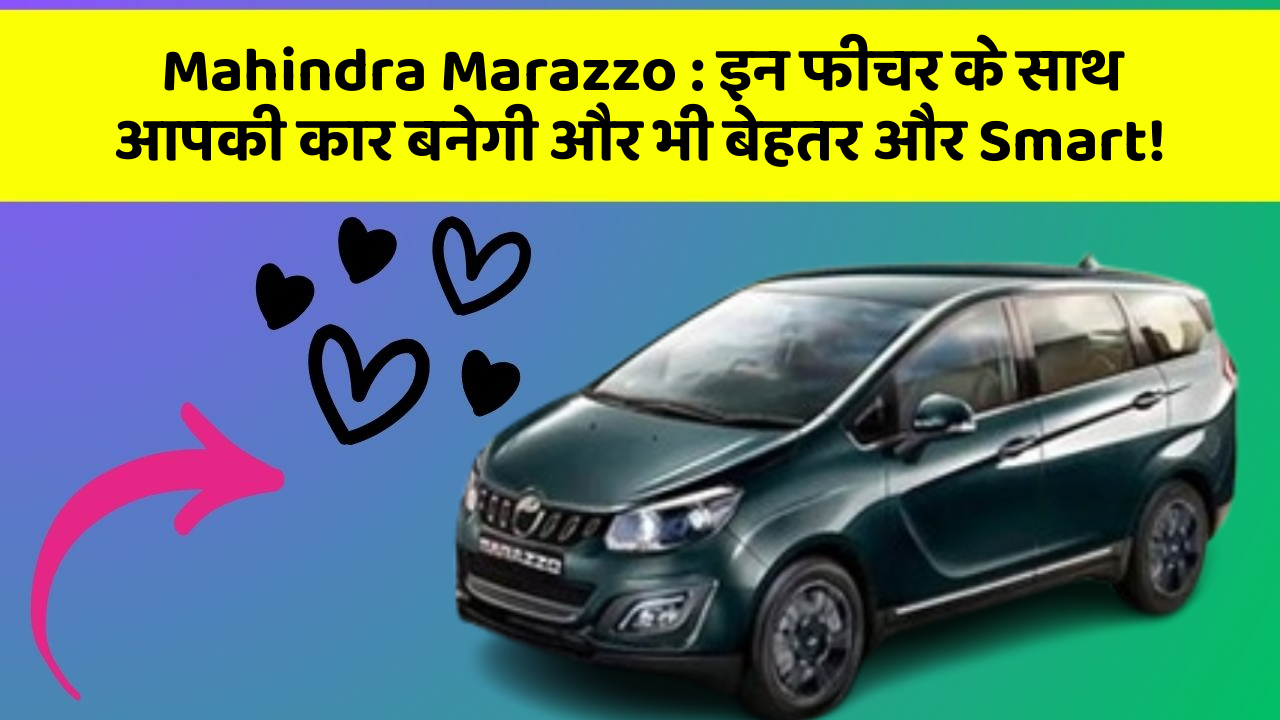 Mahindra Marazzo: इन फीचर के साथ आपकी कार बनेगी और भी बेहतर और Smart!