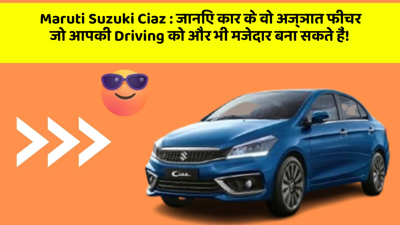 Maruti Suzuki Ciaz : जानिए कार के वो अज्ञात फीचर जो आपकी Driving को और भी मजेदार बना सकते हैं!