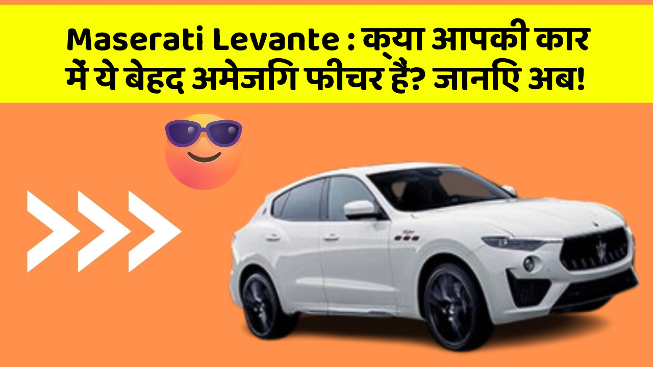Maserati Levante:क्या आपकी कार में ये बेहद अमेजिंग फीचर हैं? जानिए अब!