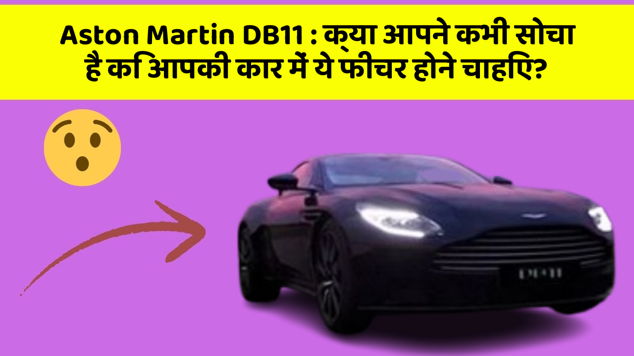 Aston Martin DB11: क्या आपने कभी सोचा है कि आपकी कार में ये फीचर होने चाहिए?