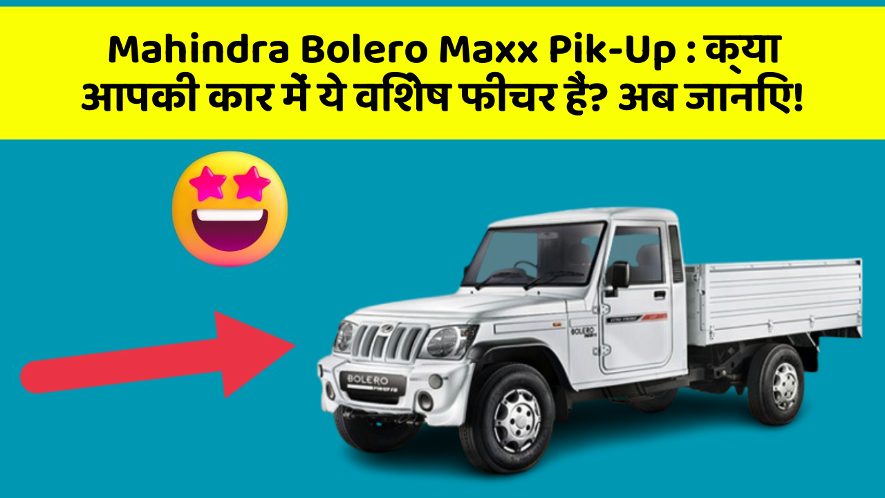 Mahindra Bolero Maxx Pik-Up:क्या आपकी कार में ये विशेष फीचर हैं? अब जानिए!