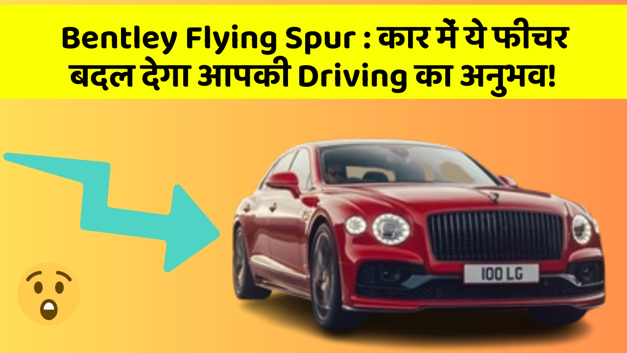 Bentley Flying Spur: कार में ये फीचर बदल देगा आपकी Driving का अनुभव!