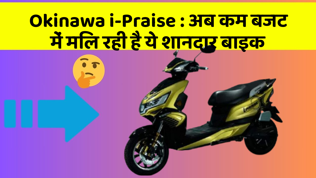Okinawa i-Praise : अब कम बजट में मिल रही है ये शानदार बाइक