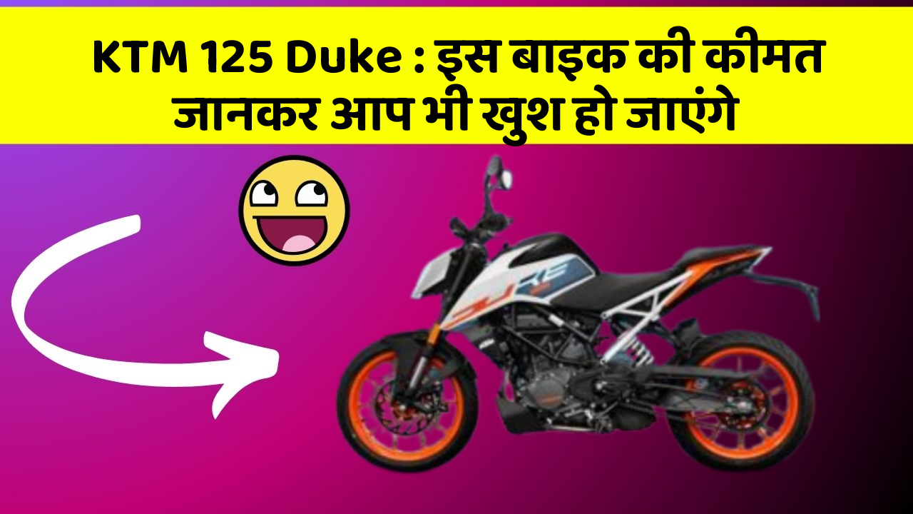 KTM 125 Duke : इस बाइक की कीमत जानकर आप भी खुश हो जाएंगे